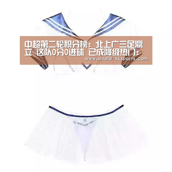 
中超第二轮积分榜：北上广三足鼎立 这队0分0进球 已成降级