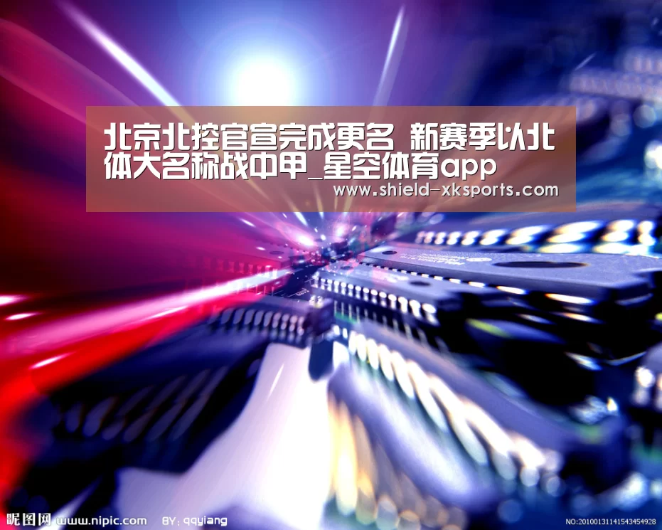 北京北控官宣完成更名 新赛季以北体大名称战中甲_星空体育app(图3)
